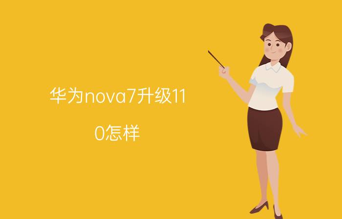 华为nova7升级11.0怎样 nova7pro11系统和10系统哪个好？